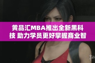 黄品汇MBA推出全新黑科技 助力学员更好掌握商业智慧