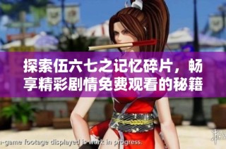 探索伍六七之记忆碎片，畅享精彩剧情免费观看的秘籍