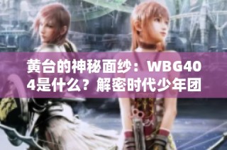 黄台的神秘面纱：WBG404是什么？解密时代少年团HI6录制背后的故事