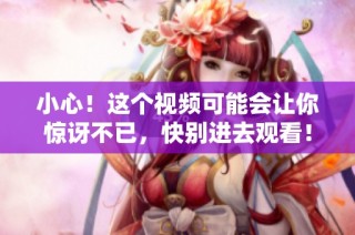 小心！这个视频可能会让你惊讶不已，快别进去观看！