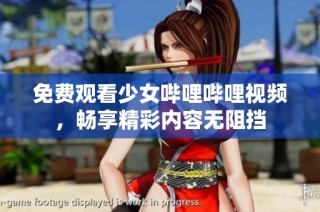 免费观看少女哔哩哔哩视频，畅享精彩内容无阻挡