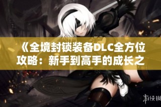 《全境封锁装备DLC全方位攻略：新手到高手的成长之路》