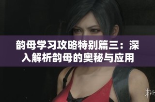 韵母学习攻略特别篇三：深入解析韵母的奥秘与应用