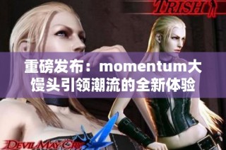 重磅发布：momentum大馒头引领潮流的全新体验