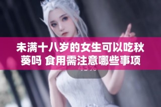 未满十八岁的女生可以吃秋葵吗 食用需注意哪些事项