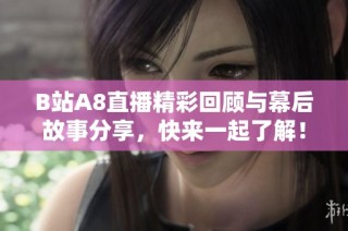 B站A8直播精彩回顾与幕后故事分享，快来一起了解！