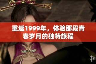 重返1999年，体验那段青春岁月的独特旅程