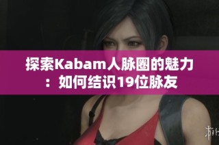探索Kabam人脉圈的魅力：如何结识19位脉友