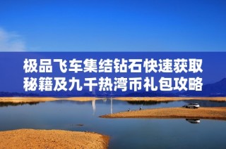 极品飞车集结钻石快速获取秘籍及九千热湾币礼包攻略分享