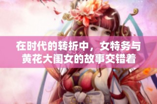 在时代的转折中，女特务与黄花大闺女的故事交错着