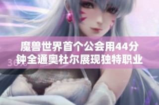 魔兽世界首个公会用44分钟全通奥杜尔展现独特职业配置