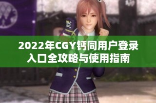 2022年CGY钙同用户登录入口全攻略与使用指南