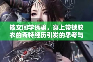 被女同学诱骗，穿上带锁胶衣的奇特经历引发的思考与感悟