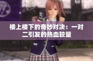楼上楼下的奇妙对决：一对二引发的热血较量