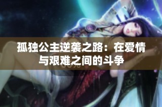 孤独公主逆袭之路：在爱情与艰难之间的斗争