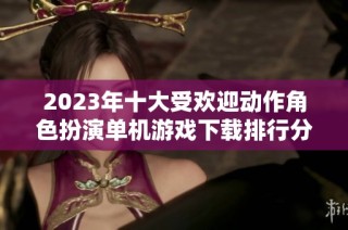 2023年十大受欢迎动作角色扮演单机游戏下载排行分析