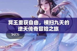 冥王重获自由，横扫九天的逆天传奇冒险之旅