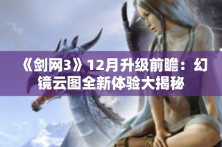 《剑网3》12月升级前瞻：幻镜云图全新体验大揭秘
