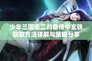 少年三国志二刘备传中玄铁获取方法详解与策略分享
