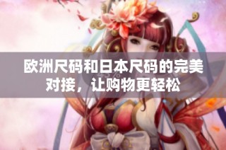 欧洲尺码和日本尺码的完美对接，让购物更轻松