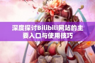 深度探讨Bilibili网站的主要入口与使用技巧