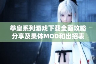 拳皇系列游戏下载全面攻略分享及果体MOD和出招表介绍