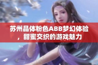 苏州晶体粉色ABB梦幻体验，甜蜜交织的游戏魅力