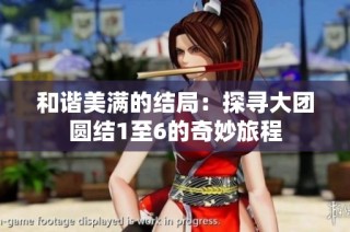 和谐美满的结局：探寻大团圆结1至6的奇妙旅程