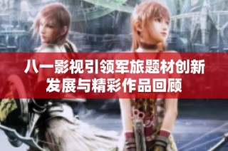 八一影视引领军旅题材创新发展与精彩作品回顾