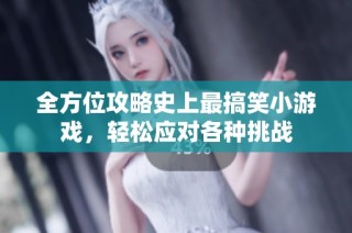 全方位攻略史上最搞笑小游戏，轻松应对各种挑战