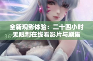 全新观影体验：二十四小时无限制在线看影片与剧集