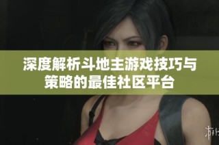 深度解析斗地主游戏技巧与策略的最佳社区平台