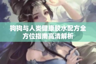 狗狗与人类健康胶水配方全方位指南高清解析