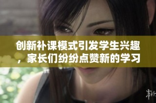创新补课模式引发学生兴趣，家长们纷纷点赞新的学习方式