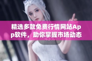 精选多款免费行情网站App软件，助你掌握市场动态
