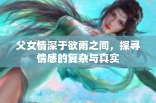 父女情深于欲雨之间，探寻情感的复杂与真实