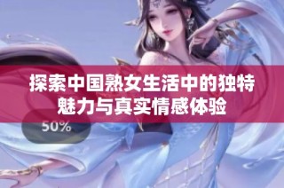 探索中国熟女生活中的独特魅力与真实情感体验