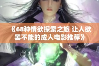 《68种情欲探索之旅 让人欲罢不能的成人电影推荐》
