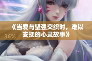 《当爱与坚强交织时，难以安抚的心灵故事》