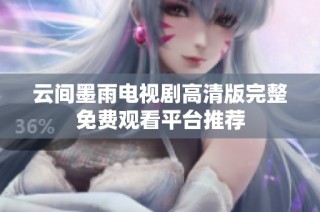 云间墨雨电视剧高清版完整免费观看平台推荐