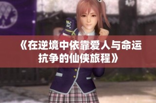 《在逆境中依靠爱人与命运抗争的仙侠旅程》