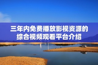 三年内免费播放影视资源的综合视频观看平台介绍