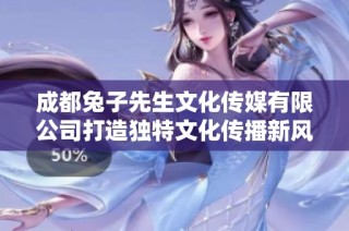 成都兔子先生文化传媒有限公司打造独特文化传播新风尚