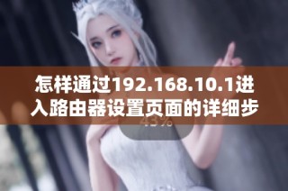怎样通过192.168.10.1进入路由器设置页面的详细步骤