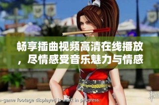 畅享插曲视频高清在线播放，尽情感受音乐魅力与情感共鸣