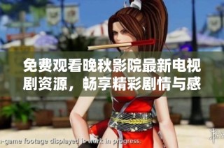 免费观看晚秋影院最新电视剧资源，畅享精彩剧情与感人故事！