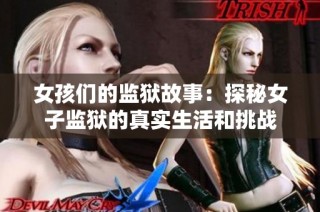 女孩们的监狱故事：探秘女子监狱的真实生活和挑战