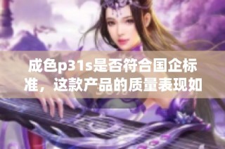 成色p31s是否符合国企标准，这款产品的质量表现如何分析