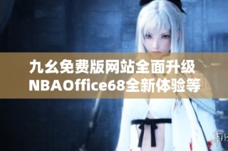 九幺免费版网站全面升级 NBAOffice68全新体验等你来探索