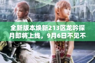 全新版本焕新213区龙吟探月即将上线，9月6日不见不散